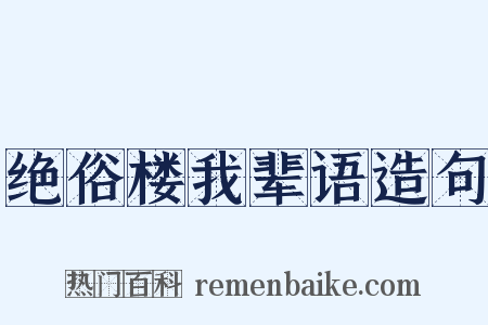 绝俗楼我辈语造句是什么意思的图片